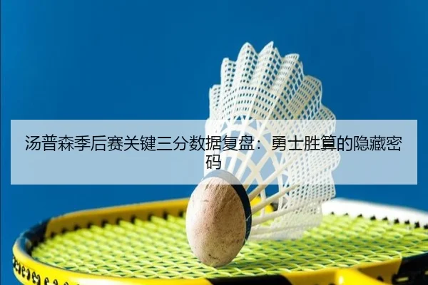 汤普森季后赛关键三分数据复盘：勇士胜算的隐藏密码