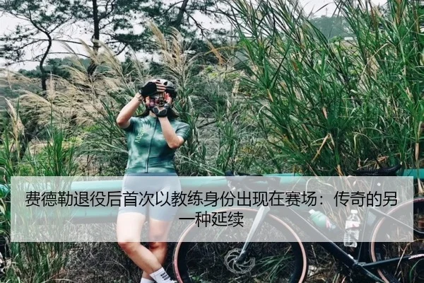 费德勒退役后首次以教练身份出现在赛场:传奇的另一种延续