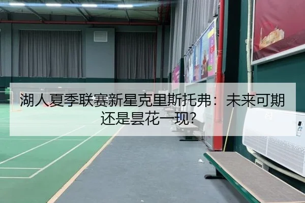 湖人夏季联赛新星克里斯托弗：未来可期还是昙花一现？