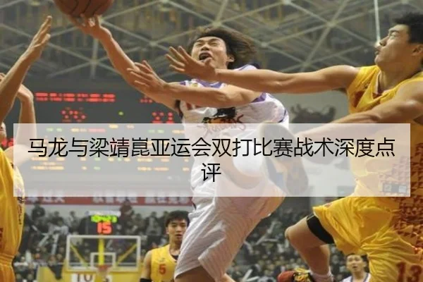 马龙与梁靖崑亚运会双打比赛战术深度点评